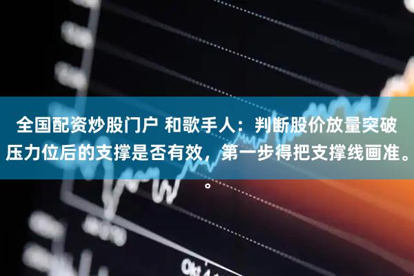 全国配资炒股门户 和歌手人：判断股价放量突破压力位后的支撑是否有效，第一步得把支撑线画准。